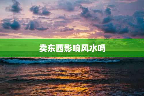 卖东西影响风水吗