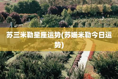 苏三米勒星座运势(苏姗米勒今日运势)