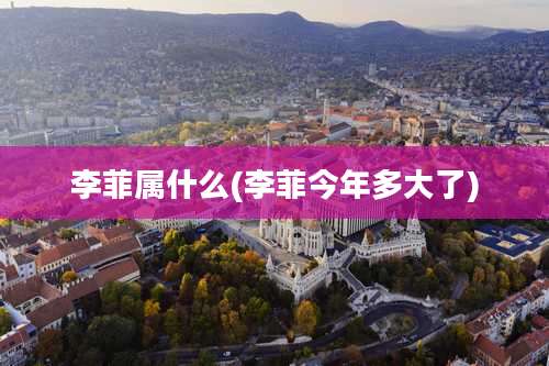 李菲属什么(李菲今年多大了)