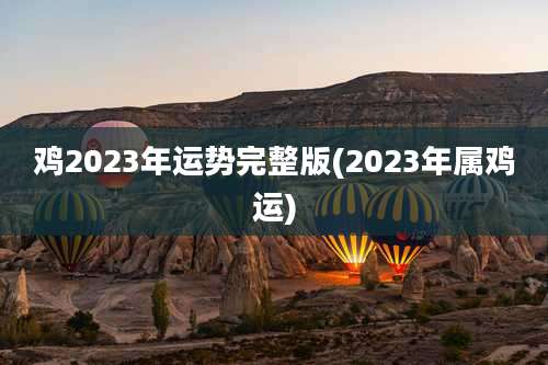 鸡2023年运势完整版(2023年属鸡运)