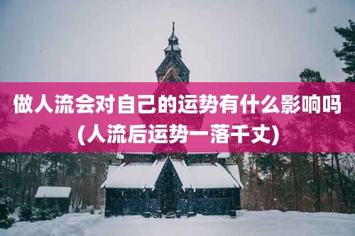 做人流会对自己的运势有什么影响吗(人流后运势一落千丈)