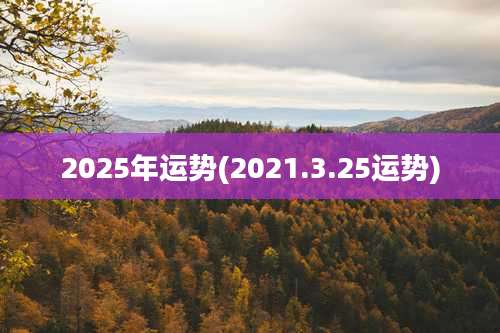 2025年运势(2021.3.25运势)