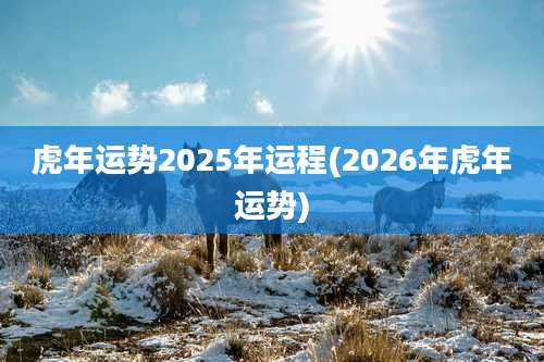 虎年运势2025年运程(2026年虎年运势)