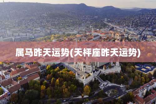 属马昨天运势(天枰座昨天运势)