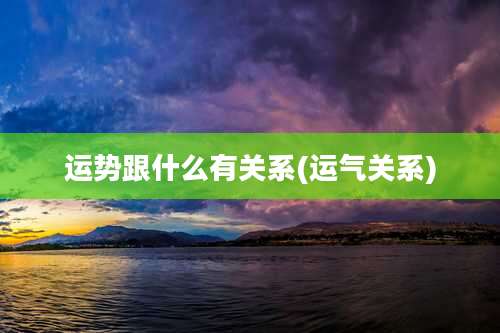 运势跟什么有关系(运气关系)