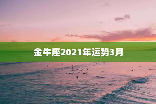 金牛座2021年运势3月