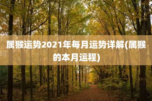 属猴运势2021年每月运势详解(属猴的本月运程)