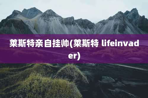 莱斯特亲自挂帅(莱斯特 lifeinvader)