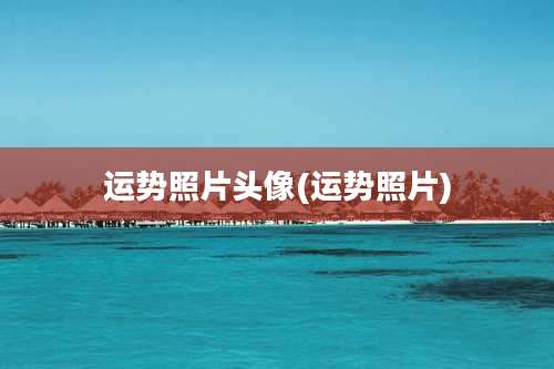 运势照片头像(运势照片)