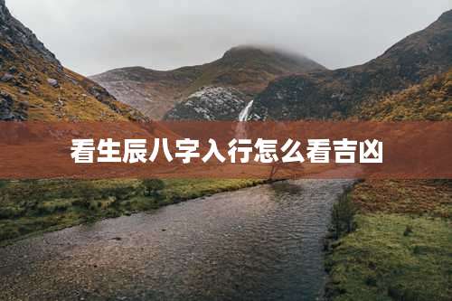 看生辰八字入行怎么看吉凶