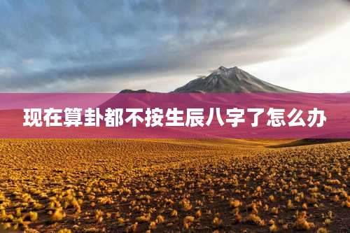 现在算卦都不按生辰八字了怎么办