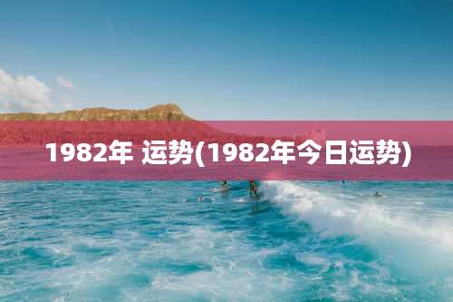 1982年 运势(1982年今日运势)