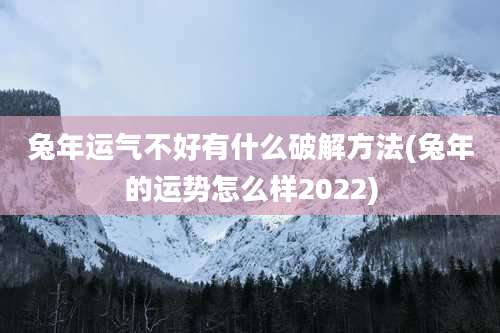 兔年运气不好有什么破解方法(兔年的运势怎么样2022)