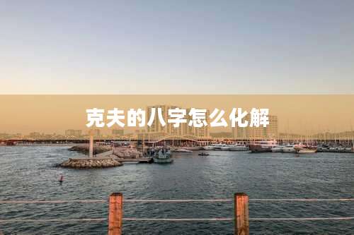 克夫的八字怎么化解