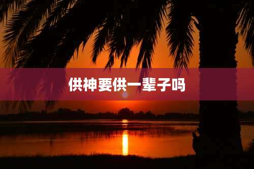 供神要供一辈子吗
