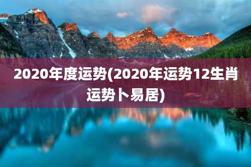 2020年度运势(2020年运势12生肖运势卜易居)