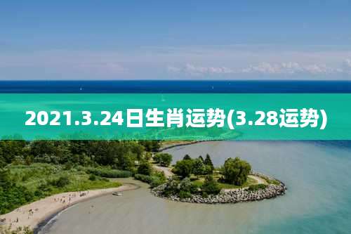 2021.3.24日生肖运势(3.28运势)