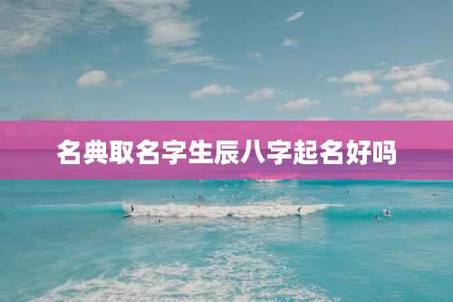 名典取名字生辰八字起名好吗