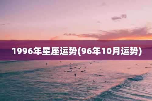 1996年星座运势(96年10月运势)