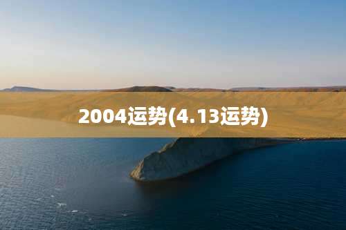 2004运势(4.13运势)