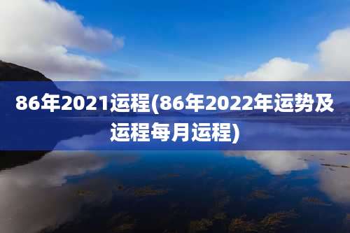 86年2021运程(86年2022年运势及运程每月运程)