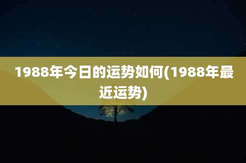 1988年今日的运势如何(1988年最近运势)
