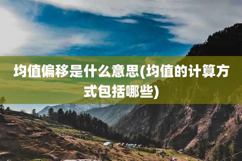 均值偏移是什么意思(均值的计算方式包括哪些)