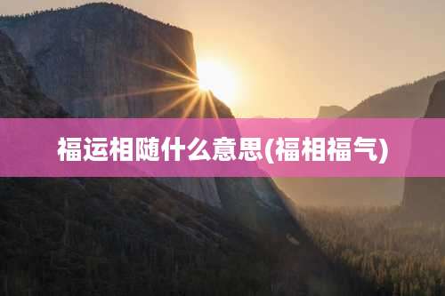 福运相随什么意思(福相福气)
