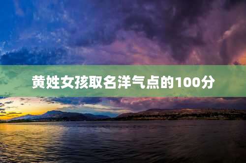 黄姓女孩取名洋气点的100分