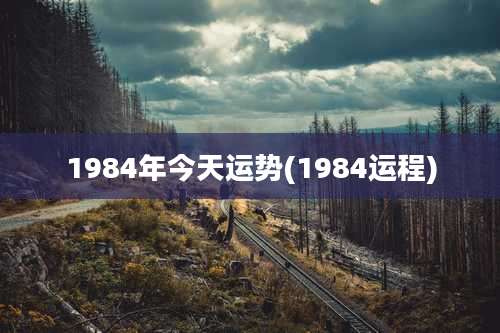 1984年今天运势(1984运程)
