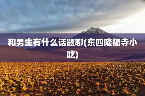 和男生有什么话题聊(东四隆福寺小吃)