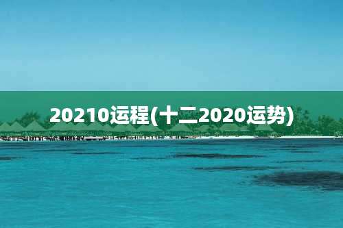 20210运程(十二2020运势)