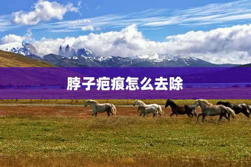 脖子疤痕怎么去除