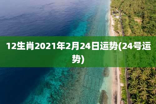 12生肖2021年2月24日运势(24号运势)