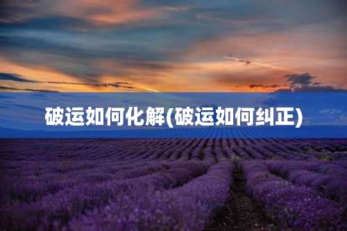 破运如何化解(破运如何纠正)