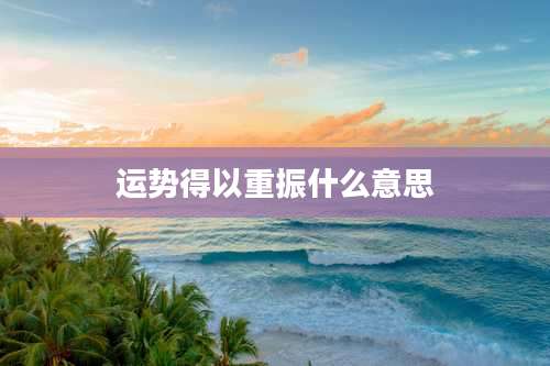 运势得以重振什么意思