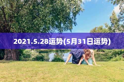 2021.5.28运势(5月31日运势)