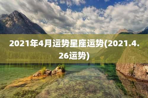 2021年4月运势星座运势(2021.4.26运势)