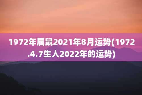 1972年属鼠2021年8月运势(1972.4.7生人2022年的运势)