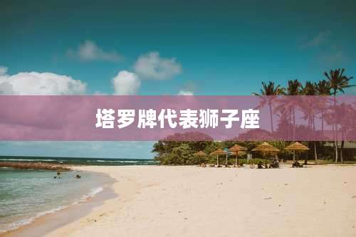 塔罗牌代表狮子座