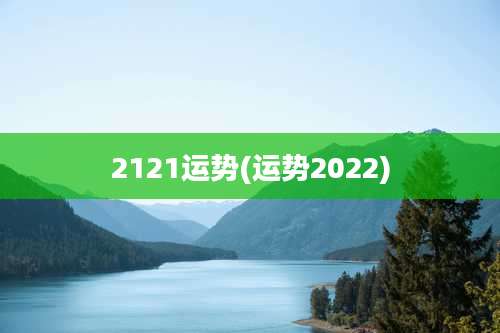 2121运势(运势2022)