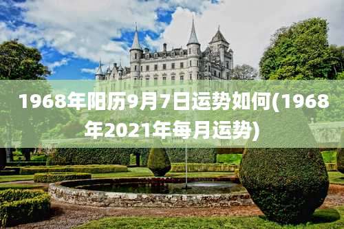 1968年阳历9月7日运势如何(1968年2021年每月运势)