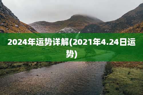 2024年运势详解(2021年4.24日运势)