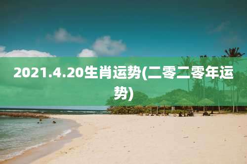 2021.4.20生肖运势(二零二零年运势)