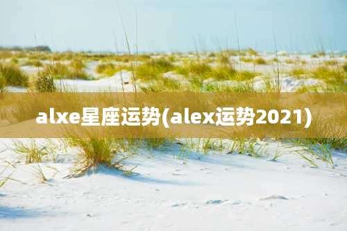 alxe星座运势(alex运势2021)