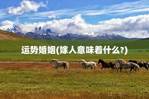 运势婚姻(嫁人意味着什么?)