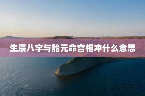 生辰八字与胎元命宫相冲什么意思