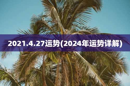 2021.4.27运势(2024年运势详解)