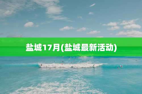 盐城17月(盐城最新活动)