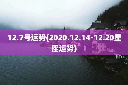 12.7号运势(2020.12.14-12.20星座运势)